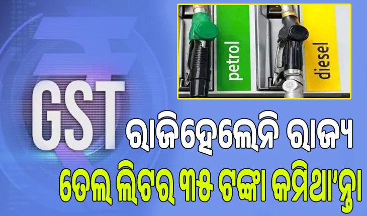 ଜିଏସ୍‌ଟି ପରିସରଭୁକ୍ତ ହୋଇପାରିଲାନି ପେଟ୍ରୋଲ ଓ ଡିଜେଲ୍‌: ରାଜିହେଲେନି ରାଜ୍ୟ, ତେଲ ଲିଟର ୩୫ ଟଙ୍କା କମିଥା’ନ୍ତା