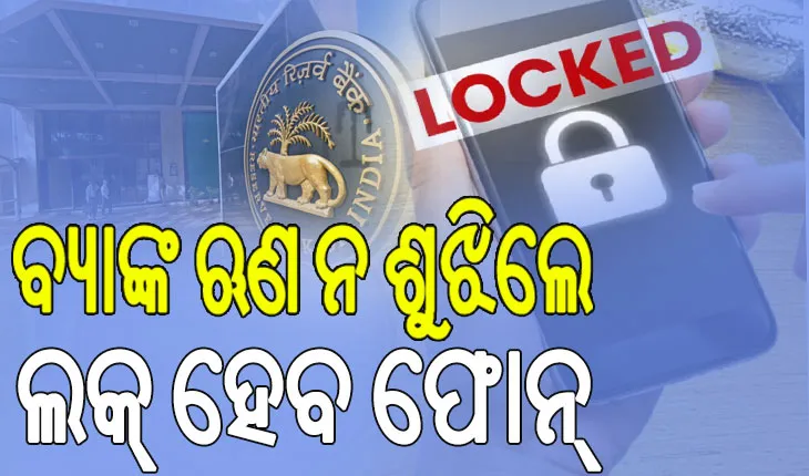 ବ୍ୟାଙ୍କ ଋଣ ନ ଶୁଝିଲେ ଲକ୍‌ ହେବ ଫୋନ୍‌