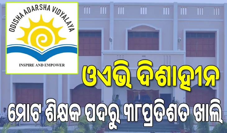 ଓଏଭି ଦିଶାହୀନ; ୮୨ ପ୍ରତିଶତ ଓଡ଼ିଶା ଆଦର୍ଶ ବିଦ୍ୟାଳୟରେ ନାହାନ୍ତି ସ୍ଥାୟୀ ଅଧ୍ୟକ୍ଷ, ମୋଟ ଶିକ୍ଷକ ପଦରୁ ୩୮ପ୍ରତିଶତ ଖାଲି