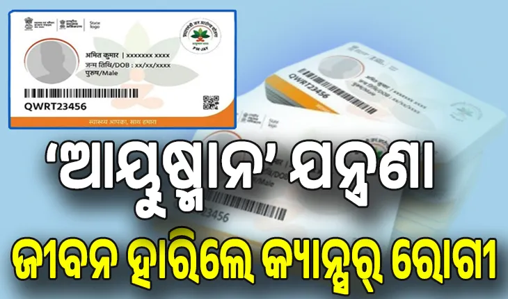କାମ ଦେଲାନି ଆୟୁଷ୍ମାନ କାର୍ଡ, ଛଟପଟ ହୋଇ ଜୀବନ ହାରିଲେ ଗରିବ କ୍ୟାନ୍ସର୍‌ ରୋଗୀ...