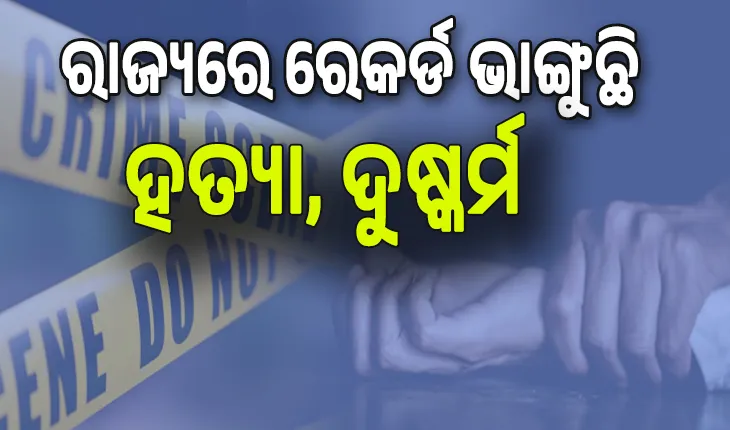 ସୀମା ଟପିଲାଣି ଅରାଜକତା; ରାଜ୍ୟରେ ରେକର୍ଡ ଭାଙ୍ଗୁଛି ହତ୍ୟା, ଦୁଷ୍କର୍ମ