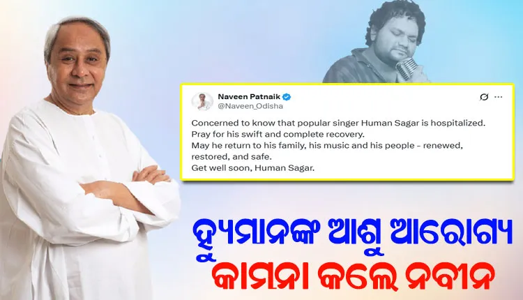 କଣ୍ଠଶିଳ୍ପୀ ହ୍ୟୁମାନ ସାଗରଙ୍କ ଆଶୁ ଆରୋଗ୍ୟ କାମନା କଲେ ନବୀନ