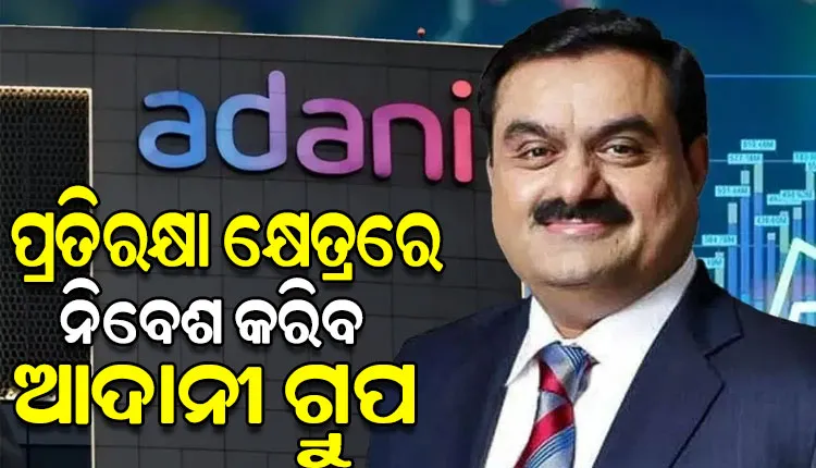 ପ୍ରତିରକ୍ଷା କ୍ଷେତ୍ରରେ ୧.୮ ଲକ୍ଷ କୋଟି ନିବେଶ କରିବ ଆଦାନୀ ଗ୍ରୁପ