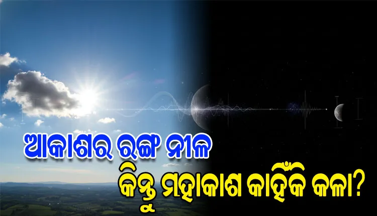 ଆକାଶ ନୀଳ କିନ୍ତୁ ମହାକାଶ କାହିଁକି କଳା? ଜାଣନ୍ତୁ ଏହା ପଛର ବୈଜ୍ଞାନିକ କାରଣ...