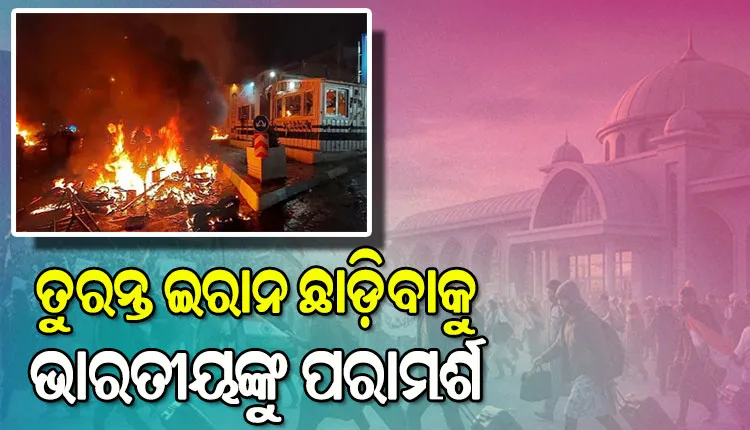 ଯେତେଶୀଘ୍ର ସମ୍ଭବ ଇରାନ ଛାଡ଼ିବାକୁ ପରାମର୍ଶ, ଭାରତୀୟ ଦୂତାବାସ ପକ୍ଷରୁ ଆଡଭାଇଜରୀ ଜାରି