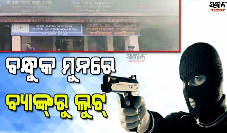 ବନ୍ଧୁକ ଦେଖାଇ ବ୍ୟାଙ୍କରୁ ୫ କୋଟିରୁ ଅଧିକ ସୁନା ଓ ୮ ଲକ୍ଷ ନଗଦ ଟଙ୍କା ଲୁଟିନେଲେ ୬ ଦୁର୍ବୃତ୍ତ