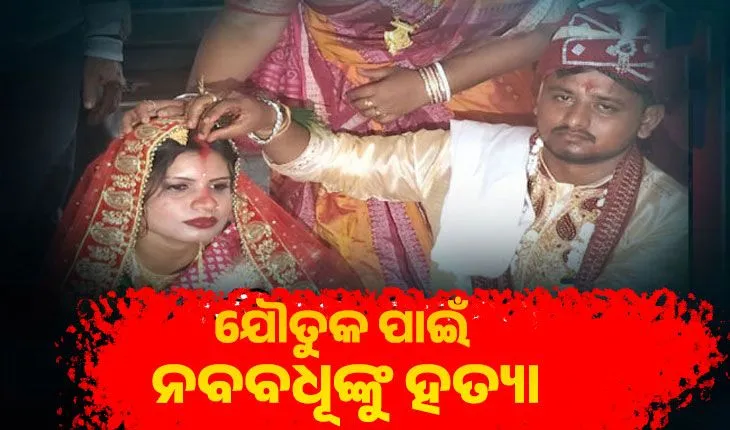 ଯୌତୁକ ପାଇଁ ନବବଧୂଙ୍କୁ ହତ୍ୟା: ମୃତଦେହ ଛାଡି ସ୍ୱାମୀ ଫେରାର, ଶାଶୁ ଅଟକ