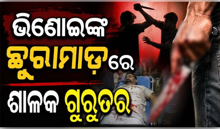 ପାରିବାରିକ କଳହ: ଭିଣୋଇଙ୍କ ଛୁରାମାଡ଼ରେ ଶଳା ଗୁରୁତର, ଏମକେସିଜିରେ ଚାଲିଛି ଚିକିତ୍ସା