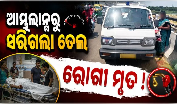 ଅଧାବାଟରେ ଆମ୍ବୁଲାନ୍ସରୁ ସରିଗଲା ପେଟ୍ରୋଲ, ଚାଲିଗଲା ରୋଗୀର ଜୀବନ !