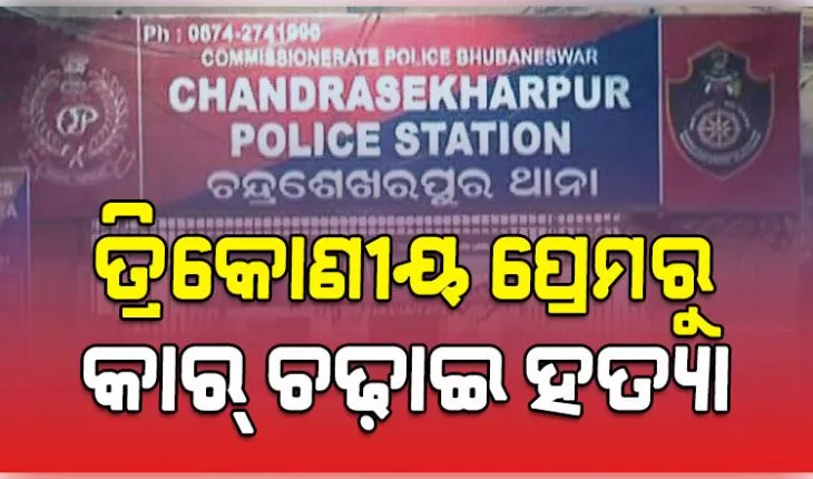 ଚନ୍ଦ୍ରଶେଖରପୁରରେ କାର୍‌ ଚଢ଼ାଇ ହତ୍ୟା ପଛର ବଡ଼ ଖୁଲାସା: ତ୍ରିକୋଣୀୟ ପ୍ରେମରୁ ହୋଇଥିଲା ରାସ୍ତାରେ ମର୍ଡର 