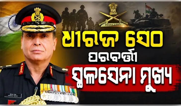 ଲେଫ୍ଟନାଣ୍ଟ ଜେନେରାଲ୍ ଧୀରଜ ସେଠ୍ ହେବେ ଭାରତର ପରବର୍ତ୍ତୀ ସ୍ଥଳସେନା ମୁଖ୍ୟ