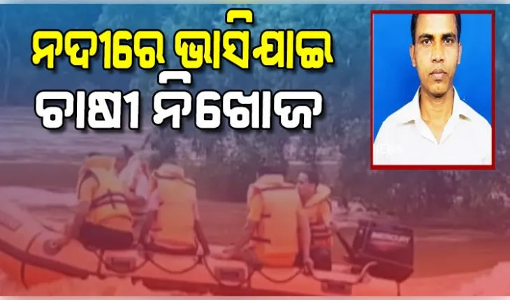 ଚାଷକାମ ସାରି ଫେରୁଥିବାବେଳେ ଗେଙ୍ଗୁଟି ନଦୀରେ ଭାସି ଯାଇ ଚାଷୀ ନିଖୋଜ