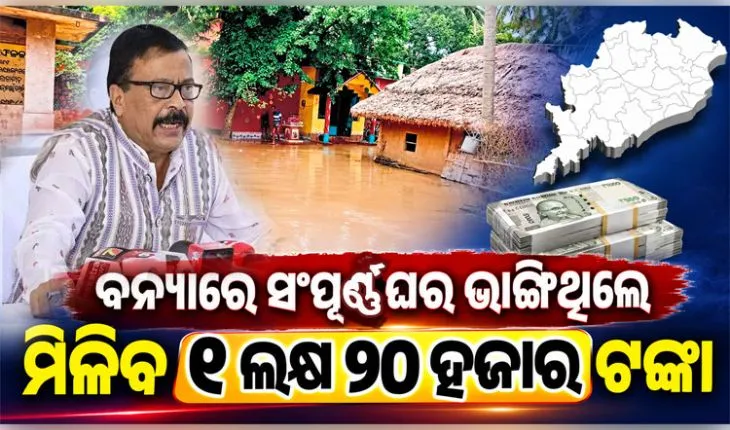 ବନ୍ୟା ପ୍ରଭାବିତ ପରିବାର ପାଇଁ ରିଲିଫ୍ ପ୍ୟାକେଜ୍ ଘୋଷଣା: ସମ୍ପୂର୍ଣ୍ଣ ଘର ଭାଙ୍ଗିଥିଲେ ମିଳିବ ୧.୨୦ ଲକ୍ଷ ଟଙ୍କାର କ୍ଷତିପୂରଣ