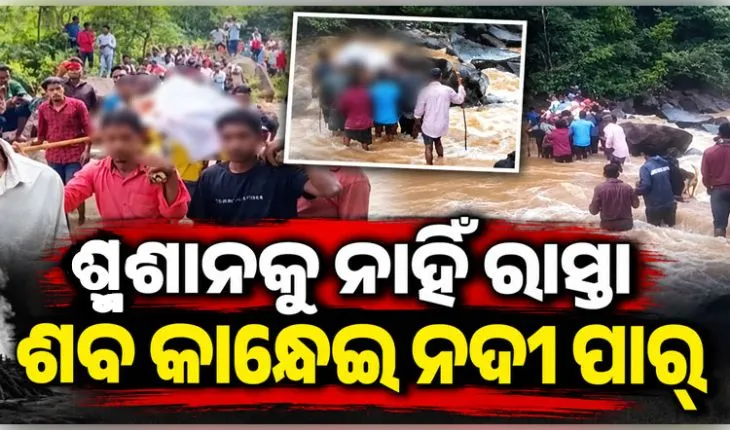 ଶ୍ମଶାନକୁ ଯିବା ପାଇଁ ନାହିଁ ରାସ୍ତା, ଶବ ସତ୍କାର କରିବାକୁ ଉଛୁଳା ନଈ ପାର୍ ହେଉଛନ୍ତି ସମ୍ପର୍କୀୟ