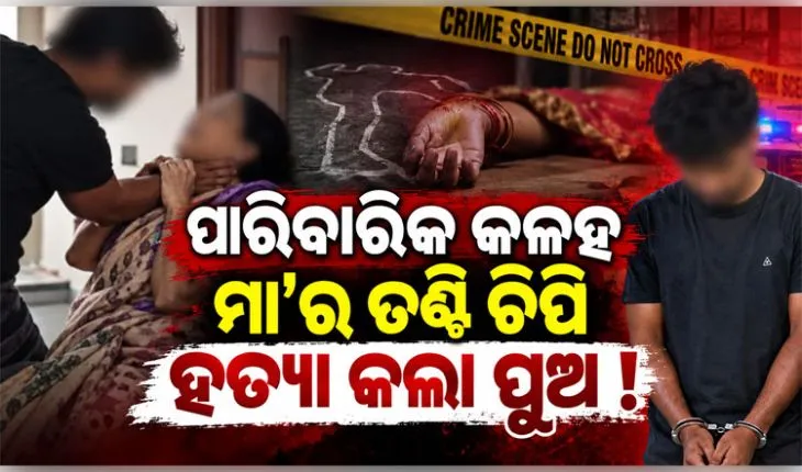 ପାରିବାରିକ କଳହକୁ କେନ୍ଦ୍ର କରି ମା'ର ତଣ୍ଟି ଚିପି ହତ୍ୟା କଲା ନୃଶଂସ ପୁଅ !
