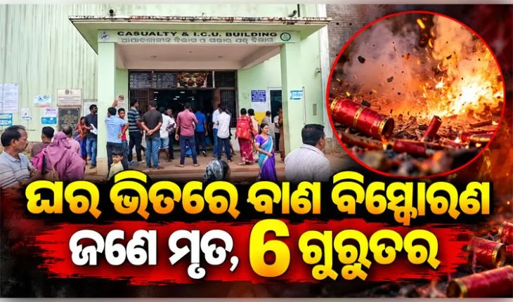 ଘର ଭିତରେ ଭୟଙ୍କର ବାଣ ବିସ୍ଫୋରଣ; ବାପା ମୃତ, ପୁଅ ସମେତ ୬ ଜଣ ଗୁରୁତର 