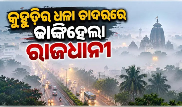 ଭୁବନେଶ୍ୱରରେ ଚଳିତ ବର୍ଷର ପ୍ରଥମ ଘନ କୁହୁଡ଼ି: ୧୫୦ ମିଟରକୁ ଖସିଲା ଦୃଶ୍ୟମାନ ଦୂରତା, ଯାତାୟାତ ବାଧାପ୍ରାପ୍ତ 