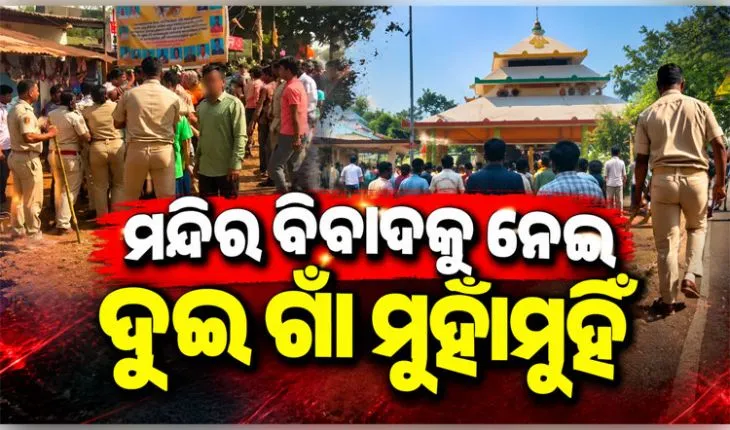 ମନ୍ଦିର ପ୍ରସାଦ ସେବନକୁ କେନ୍ଦ୍ର କରି ଦୁଇ ଗାଁ ମଧ୍ୟରେ ଗୋଷ୍ଠୀ ସଂଘର୍ଷ, ବ୍ୟାପକ ପୋଲିସ ମୁତୟନ