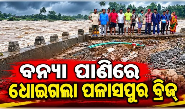 ବାତ୍ୟା 'ଅର୍ଣ୍ଣବ'ର ପ୍ରଭାବ: ଗଞ୍ଜାମରେ ଭାସିଗଲା ପଳାସପୁର ପୋଲ, ଦିଗପହଣ୍ଡି-ଆସିକା ଯୋଗାଯୋଗ ବିଚ୍ଛିନ୍ନ