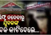 ଗଞ୍ଜାମରେ ଅଭାବନୀୟ ଘଟଣା: ଲିଫ୍ଟ ନଦେବାରୁ ଯୁବକଙ୍କ ବେକ କାଟିଲେ ଦୁର୍ବୃତ୍ତ