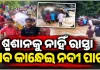 ଶ୍ମଶାନକୁ ଯିବା ପାଇଁ ନାହିଁ ରାସ୍ତା, ଶବ ସତ୍କାର କରିବାକୁ ଉଛୁଳା ନଈ ପାର୍ ହେଉଛନ୍ତି ସମ୍ପର୍କୀୟ