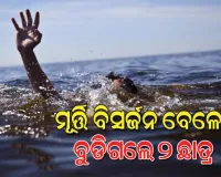ନଦୀରେ ମୂର୍ତ୍ତି ବିସର୍ଜନ ବେଳେ ଅଘଟଣ; ପାଣିରେ ବୁଡ଼ି ୨ ଛାତ୍ରଙ୍କ ମୃତ୍ୟୁ 