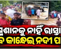 ଶ୍ମଶାନକୁ ଯିବା ପାଇଁ ନାହିଁ ରାସ୍ତା, ଶବ ସତ୍କାର କରିବାକୁ ଉଛୁଳା ନଈ ପାର୍ ହେଉଛନ୍ତି ସମ୍ପର୍କୀୟ