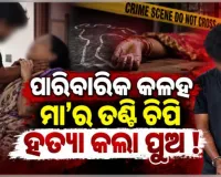 ପାରିବାରିକ କଳହକୁ କେନ୍ଦ୍ର କରି ମା'ର ତଣ୍ଟି ଚିପି ହତ୍ୟା କଲା ନୃଶଂସ ପୁଅ !