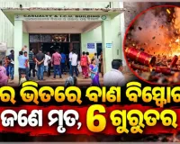 ଘର ଭିତରେ ଭୟଙ୍କର ବାଣ ବିସ୍ଫୋରଣ; ବାପା ମୃତ, ପୁଅ ସମେତ ୬ ଜଣ ଗୁରୁତର 