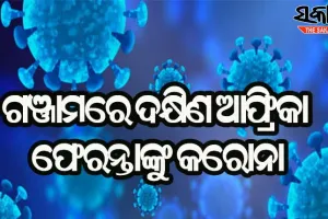 ଗଞ୍ଜାମରେ ଜଣେ ଦକ୍ଷିଣ ଆଫ୍ରିକା ଫେରନ୍ତା କରୋନା ପଜିଟିଭ୍ ଚିହ୍ନଟ