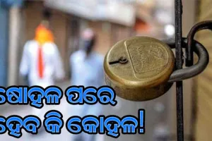 ଲକ୍‌ଡାଉନ : ଷୋହଳ ପରେ ହେବ କି କୋହଳ!