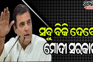 ୭୦ ବର୍ଷ ଧରି ଅର୍ଜିତ ପୁଞ୍ଜିକୁ ବିକ୍ରି କରିଦେଲେ ମୋଦୀ ସରକାର : ରାହୁଲ ଗାନ୍ଧୀ