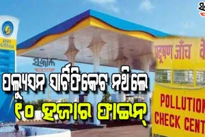 ପେଟ୍ରୋଲ ପମ୍ପରେ ଯାଞ୍ଚ ହେବ ପଲ୍ୟୁସନ ସାର୍ଟିଫିକେଟ, ନଥିଲେ ଗଣିବେ ଦଶ ହଜାର ଫାଇନ୍‌