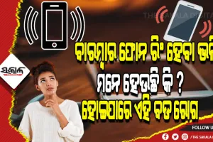 ବାରମ୍ବାର ଫୋନ ରିଂ ହେବା ଭଳି ମନେ ହେଉଛି କି ? ତେବେ ହୋଇଯାଆନ୍ତୁ ସାବଧାନ, ହୋଇପାରେ ଏହି ବଡ ରୋଗ