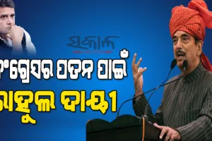 ରାହୁଲ ଗାନ୍ଧୀଙ୍କ ଅପରିପକ୍ୱତା ଓ ପିଲାଳିଆମୀ କଂଗ୍ରେସକୁ ଅଡୁଆରେ ପକାଇଥିଲା, ଦଳର ପତନ ପାଇଁ ରାହୁଲ ସମ୍ପୂର୍ଣ୍ଣ ଦାୟୀ : ଗୁଲାମ ନବୀ ଆଜାଦ