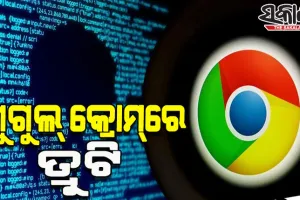 ଗୁଗୁଲ୍‌ କ୍ରୋମ୍‌ରେ ତ୍ରୁଟି; ସତର୍କ ରହିବାକୁ ୟୁଜର୍ସଙ୍କୁ ସରକାରଙ୍କ ଚେତାବନୀ