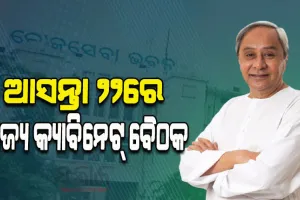 ଆସନ୍ତା ୨୨ରେ ରାଜ୍ୟ କ୍ୟାବିନେଟ, ୧୦ଟି ପ୍ରସ୍ତାବ ଉପରେ ବାଜିପାରେ ମୋହର