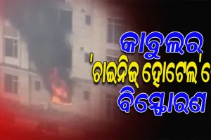 କାବୁଲର ‘ଚାଇନିଜ୍ ହୋଟେଲ’ରେ ଭୟଙ୍କର ବିସ୍ଫୋରଣ, ହୋଟେଲ୍ ପରିସରରେ ଗୁଳିମାଡ