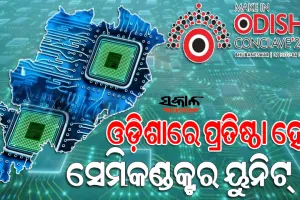 ଓଡ଼ିଶାରେ ପ୍ରତିଷ୍ଠା ହେବ ପୂର୍ବ ଭାରତର ପ୍ରଥମ ସେମିକଣ୍ଡକ୍ଟର ୟୁନିଟ୍‌