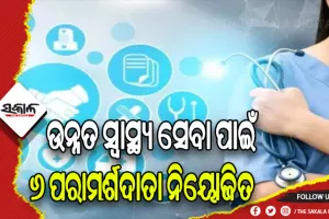 ଉନ୍ନତ ସ୍ବାସ୍ଥ୍ୟ ସେବାର ନିରନ୍ତର ବିକାଶ ନିମନ୍ତେ ୬ ଜଣ ପରାମର୍ଶଦାତା ନିୟୋଜିତ