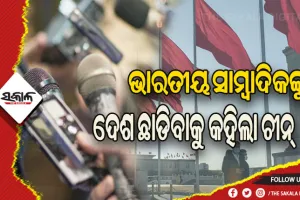ଭାରତୀୟ ସାମ୍ବାଦିକଙ୍କୁ ଦେଶ ଛାଡିବାକୁ କହିଲା ଚୀନ୍‌