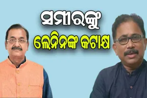 ସମୀରଙ୍କୁ ଲେନିନଙ୍କ କଟାକ୍ଷ: ‘ରାଜନୀତିରେ ତିଷ୍ଠି ରହିବା ପାଇଁ ଆପ୍ରାଣ ଉଦ୍ୟମ କରୁଛନ୍ତି ସମୀର’