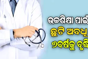 ବଢ଼ିବ ସରକାରୀ ଡାକ୍ତରଙ୍କ ଦକ୍ଷତା, ଉଚ୍ଚଶିକ୍ଷା ପାଇଁ ଛୁଟି ଅବଧି ୬ବର୍ଷକୁ ବୃଦ୍ଧି