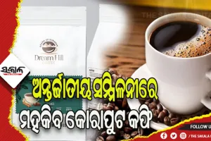 ଅନ୍ତର୍ଜାତୀୟ ସମ୍ମିଳନୀରେ ମହକିବ କୋରାପୁଟ କଫି, ସାମିଲ ହେବ ‘ଡ୍ରିମ ହିଲ୍‌’ କଫି