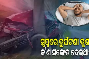 ସ୍ବପ୍ନରେ ଦୁର୍ଘଟଣାର ଦୃଶ୍ୟ ଦେଖୁଛନ୍ତି କି ! ତେବେ ଜାଣନ୍ତୁ ଏହା କେଉଁ ସଙ୍କେତ ଦେଇଥାଏ….