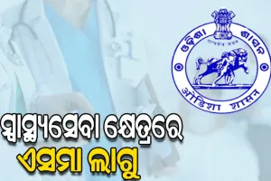 ସ୍ଵାସ୍ଥ୍ୟସେବା କ୍ଷେତ୍ରରେ ଆଗାମୀ ୬ ମାସ ପାଇଁ  ଏସ୍‌ମା ଲାଗୁ କଲେ ରାଜ୍ୟ ସରକାର