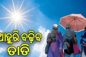 ୩୦ ତାରିଖ ଯାଏଁ ତାତିରୁ ନାହିଁ ନିସ୍ତାର, ଆସନ୍ତାକାଲିଠୁ ପ୍ରଚଣ୍ଡ ଗ୍ରୀଷ୍ମପ୍ରବାହ ସମ୍ଭାବନା