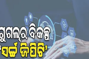 ଗୁଗଲକୁ ଟକ୍କର ଦେବ ‘ସର୍ଚ୍ଚ ଜିପିଟି’