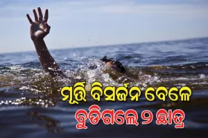 ନଦୀରେ ମୂର୍ତ୍ତି ବିସର୍ଜନ ବେଳେ ଅଘଟଣ; ପାଣିରେ ବୁଡ଼ି ୨ ଛାତ୍ରଙ୍କ ମୃତ୍ୟୁ 