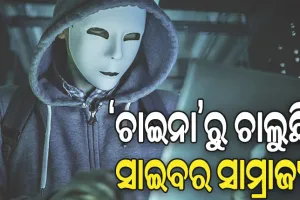 ‘ଚାଇନା’ରୁ ଚାଲୁଛି ସାଇବର ସାମ୍ରାଜ୍ୟ: ୪୨ ମାସରେ ରାଜ୍ୟରୁ ଠକିନେଲେଣି ୫୦୧ କୋଟି ଟଙ୍କା